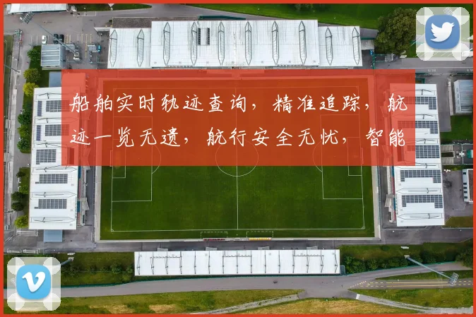 船舶实时轨迹查询，精准追踪，航迹一览无遗，航行安全无忧，智能分析。