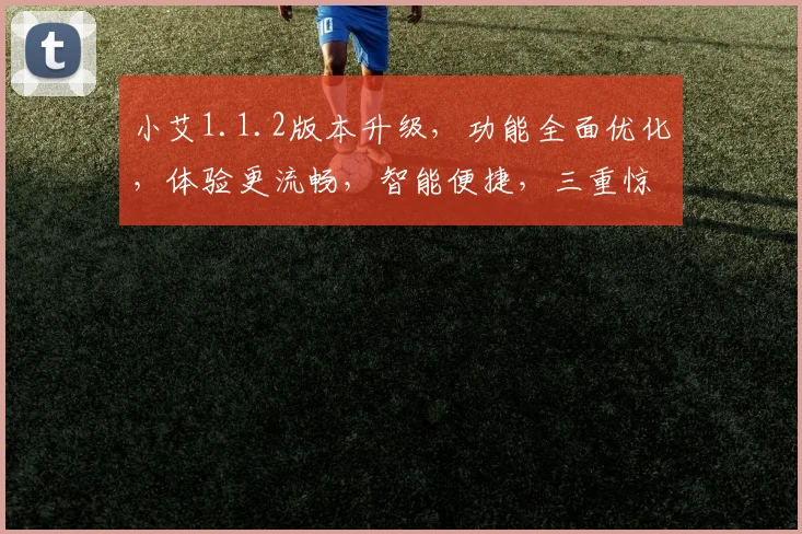 小艾1.1.2版本升级，功能全面优化，体验更流畅，智能便捷，三重惊喜，不容错过，速来体验