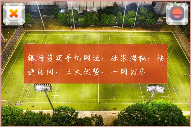 银河贵宾手机网址，独家揭秘，快速访问，三大优势，一网打尽