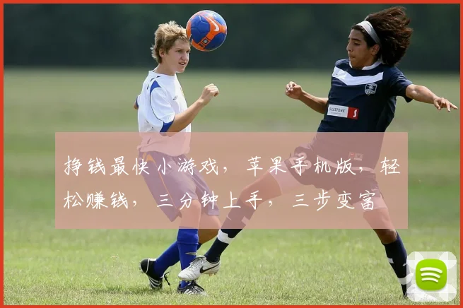 挣钱最快小游戏，苹果手机版，轻松赚钱，三分钟上手，三步变富