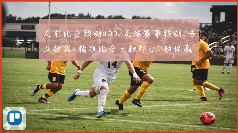 足彩比分预测app,足球赛事预测,专业数据,精准比分一触即达,助你赢球