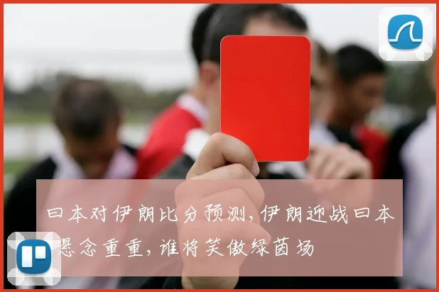 曰本对伊朗比分预测,伊朗迎战曰本,悬念重重,谁将笑傲绿茵场