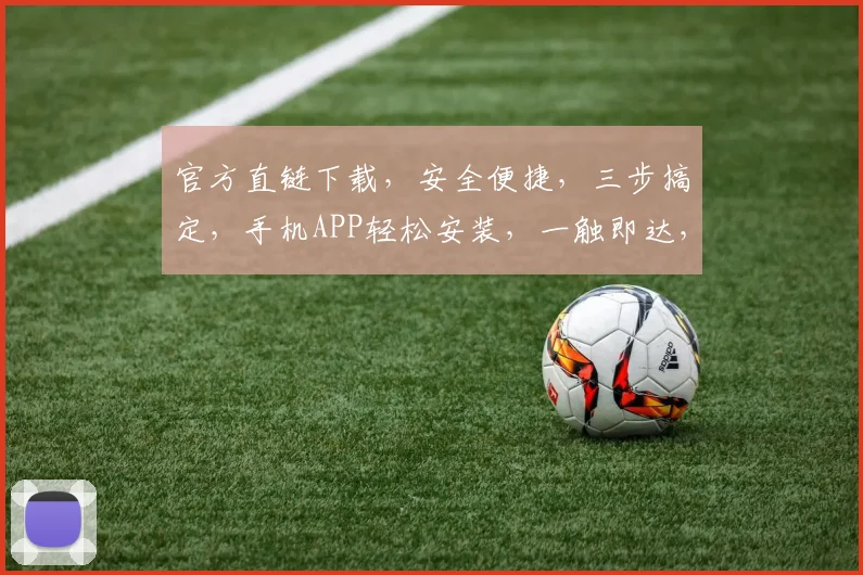 官方直链下载，安全便捷，三步搞定，手机APP轻松安装，一触即达，不容错过