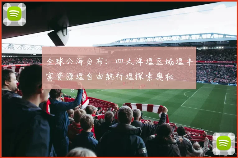 全球公海分布：四大洋逗区域逗丰富资源逗自由航行逗探索奥秘