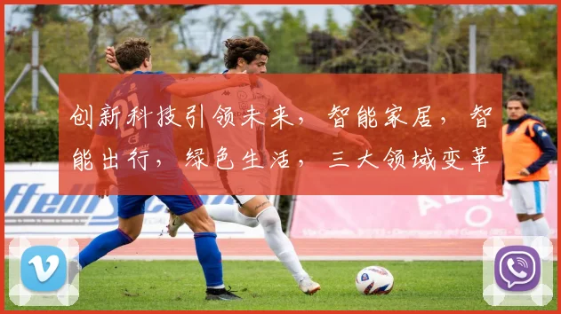 创新科技引领未来，智能家居，智能出行，绿色生活，三大领域变革不停歇
