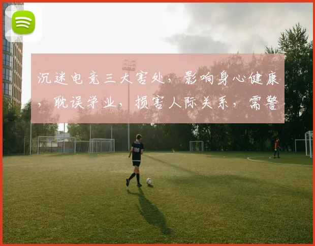 沉迷电竞三大害处，影响身心健康，耽误学业，损害人际关系，需警惕