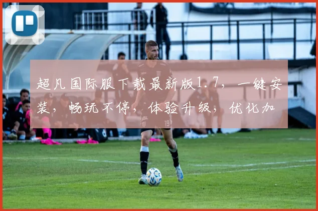 超凡国际服下载最新版1.7，一键安装，畅玩不停，体验升级，优化加速，必看攻略，三步轻松完成