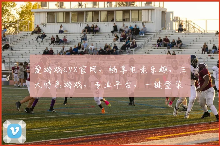 爱游戏ayx官网，畅享电竞乐趣，三大特色游戏，专业平台，一键登录，体验非凡
